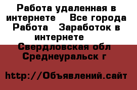 Работа удаленная в интернете  - Все города Работа » Заработок в интернете   . Свердловская обл.,Среднеуральск г.